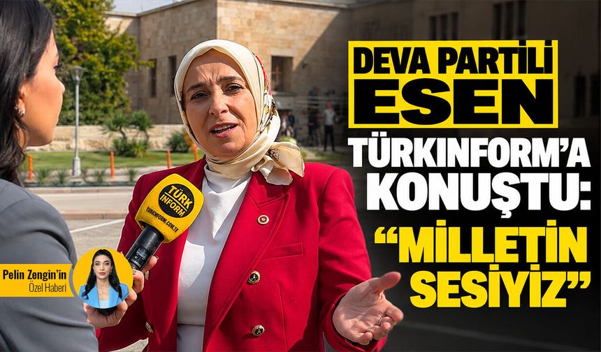 Deva Partili Esen Türkinform’a konuştu: “Milletin sesiyiz"