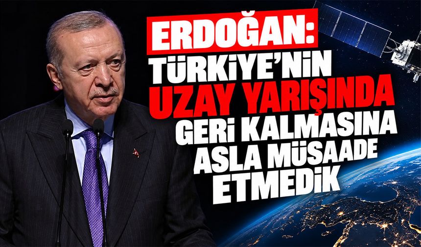 Erdoğan: Türkiye'nin Uzay yarışında geri kalmasına asla müsaade etmedik