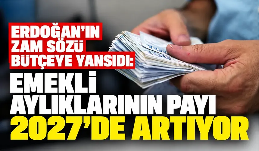 Erdoğan’ın zam sözü bütçeye yansıdı: Emekli aylıklarının payı 2027'de artıyor