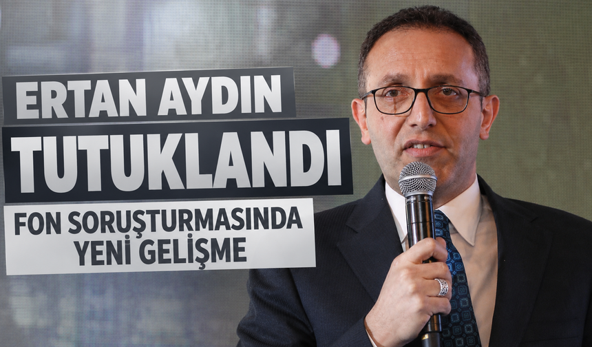 Fon soruşturmasında yeni gelişme: Ertan Aydın tutuklandı!
