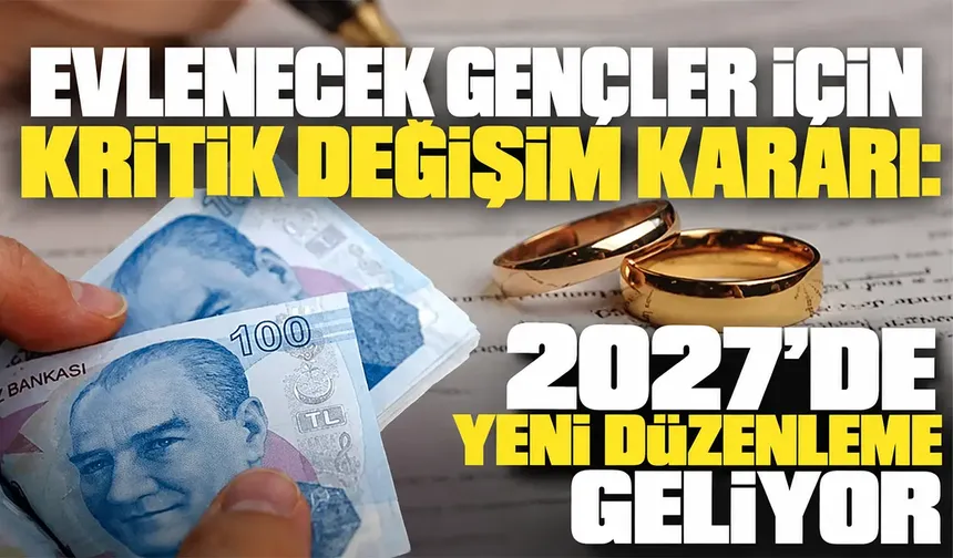 Evlilik kredisi kimlere verilecek? 2027'de yapılacak değişiklik belli oldu!