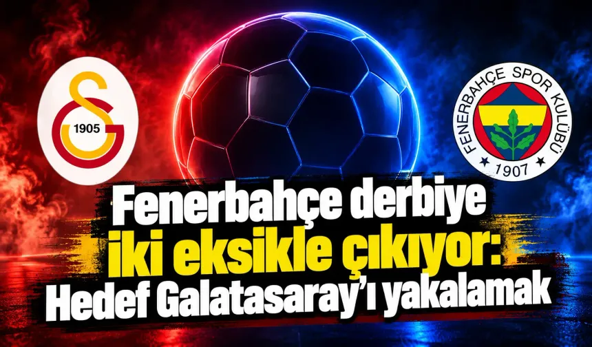 Fenerbahçe derbiye iki eksikle çıkıyor: Hedef Galatasaray’ı yakalamak