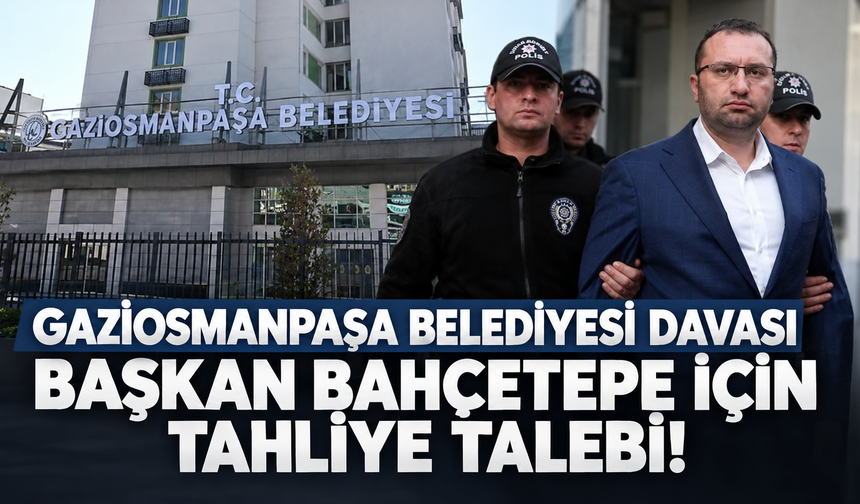 Gaziosmanpaşa Belediyesi davası: Başkan Bahçetepe için tahliye talebi