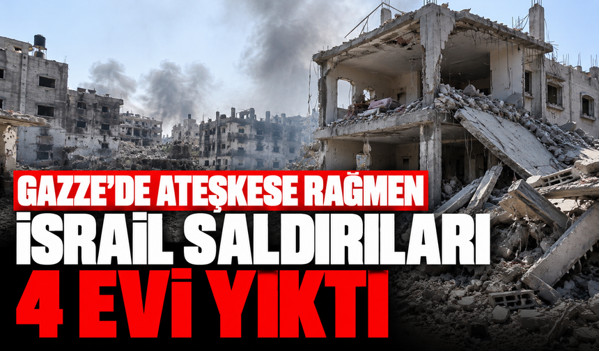 Gazze'de ateşkese rağmen İsrail saldırıları 4 evi yıktı