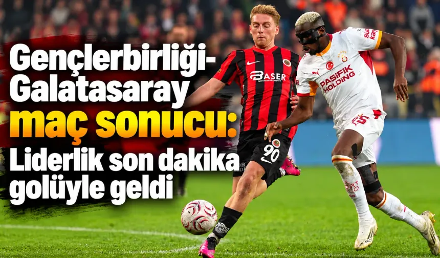 Gençlerbirliği-Galatasaray maç sonucu: Liderlik son dakika golüyle geldi