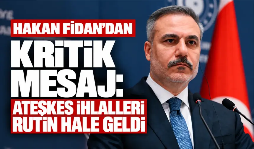 Hakan Fidan'dan kritik mesaj: Ateşkes ihlalleri rutin hale geldi