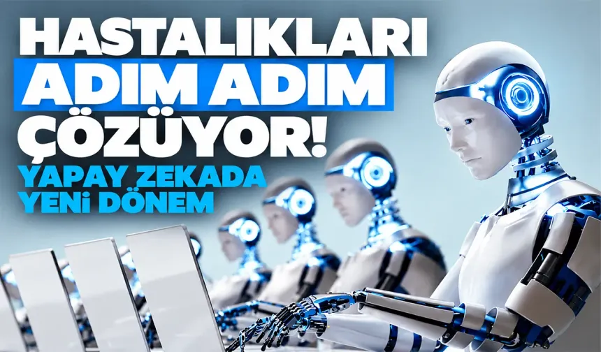 Hastalıkları adım adım çözüyor! Yapay zekada yeni dönem