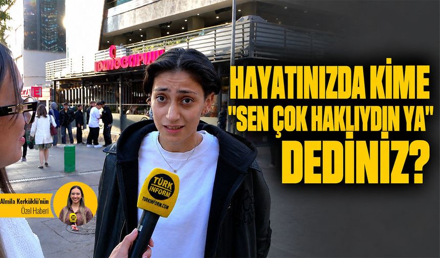 Hayatınızda kime ‘Sen haklıymışsın ya’ dersiniz?