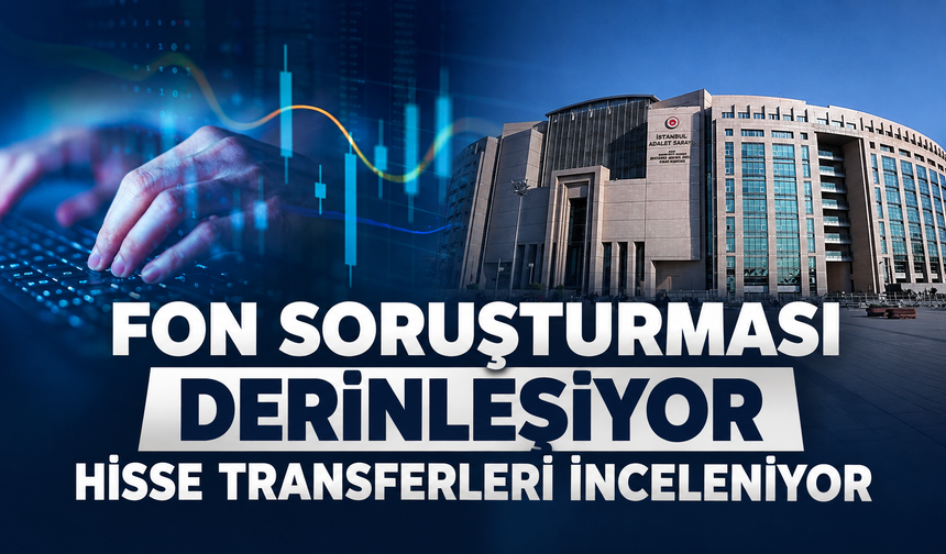 Fon soruşturması derinleşiyor: Yurt içi ve yurt dışı para transferleri için yeni inceleme başlatıldı