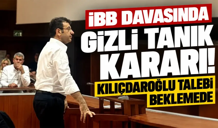 İBB davasında gizli tanık kararı! Kılıçdaroğlu talebi beklemede