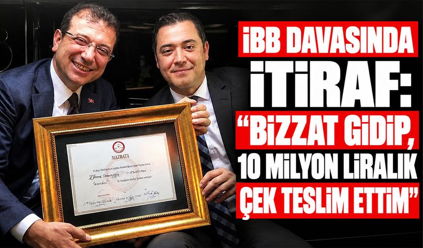 İBB davasında itiraf: "Bizzat gidip, 10 milyon liralık çek teslim ettim"