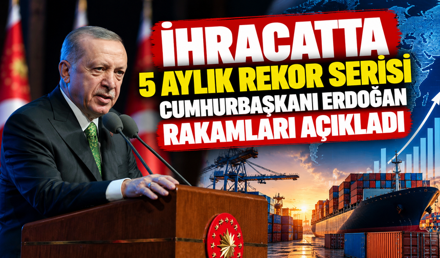 İhracatta 5 aylık rekor serisi: Cumhurbaşkanı Erdoğan rakamları açıkladı