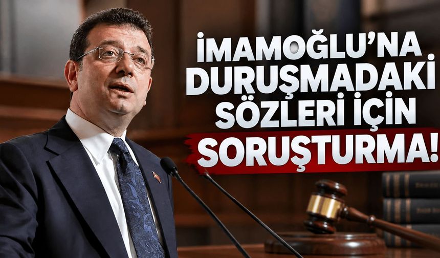Duruşmadaki sözleri hakkında İmamoğlu'na soruşturma!