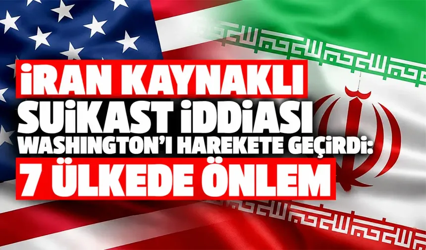 İran kaynaklı suikast iddiası Washington’ı harekete geçirdi: 7 ülkede önlem