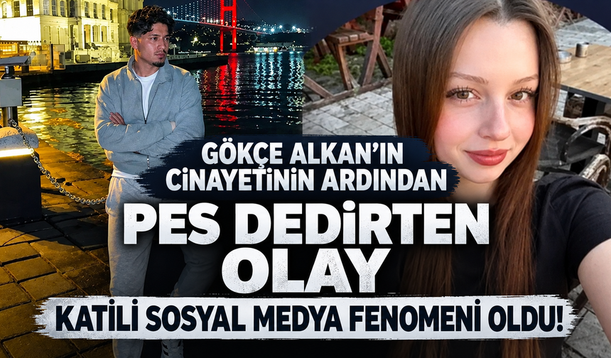 Gökçe Alkan cinayetinin ardından pes dedirten olay: Katil sosyal medya fenomeni oldu