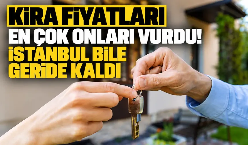 Kira fiyatları en çok onları vurdu! İstanbul bile geride kaldı