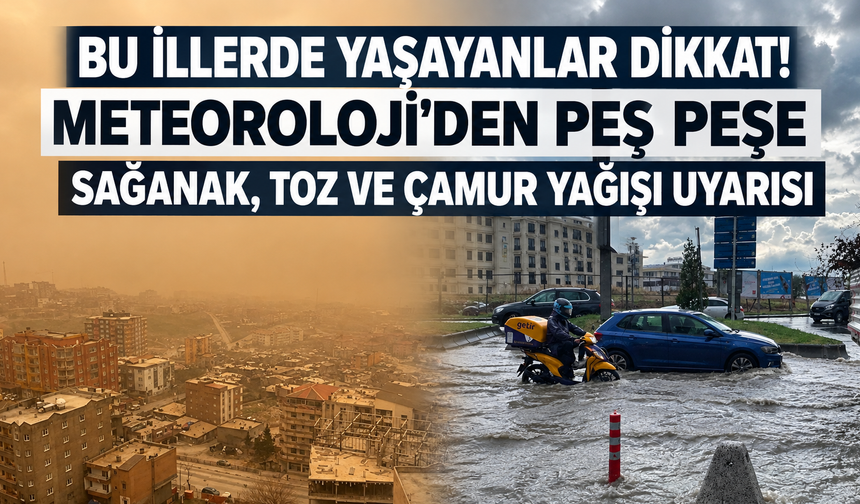 Meteoroloji'den peş peşe uyarılar: Sağanak, toz ve çamur yağışı kapıda!