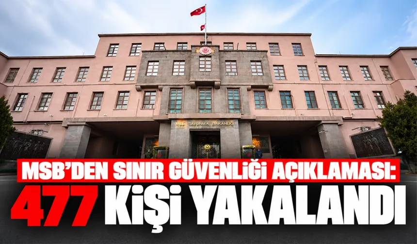 MSB’den sınır güvenliği açıklaması: 477 kişi yakalandı