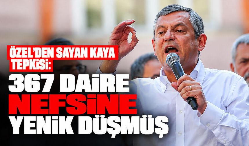 Özel’den Sayan Kaya tepkisi: 367 daire, nefsine yenik düşmüş