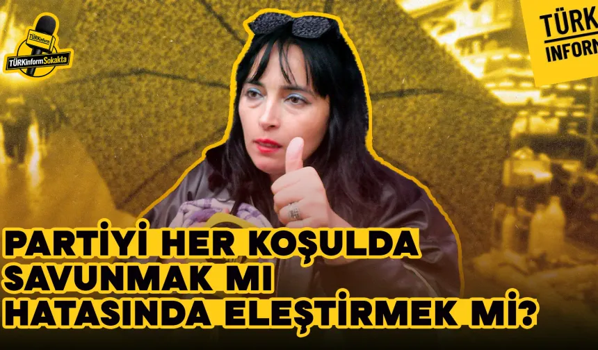 Partiyi her koşulda savunmak mı, hatasında eleştirmek mi? - Türkinform Sokakta