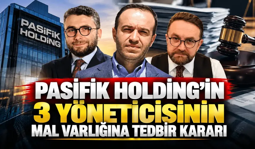 Pasifik Holding'in 3 yöneticisinin mal varlığına tedbir kararı