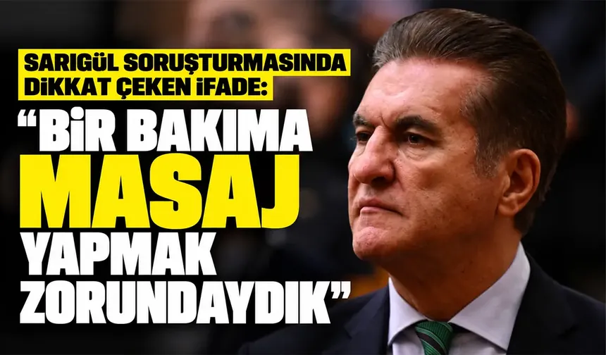 Sarıgül soruşturmasında dikkat çeken ifade: “Bir bakıma masaj yapmak zorundaydık”