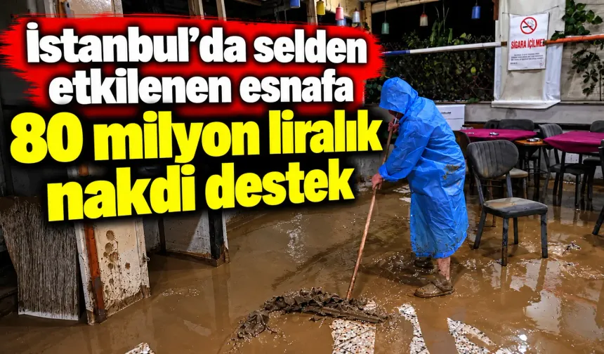 İstanbul'da selden etkilenen esnafa 80 milyon liralık nakdi destek