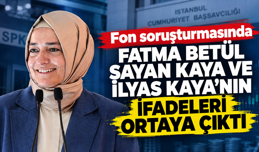Fon soruşturmasında Fatma Betül Sayan Kaya ve İlyas Kaya'nın ifadeleri ortaya çıktı