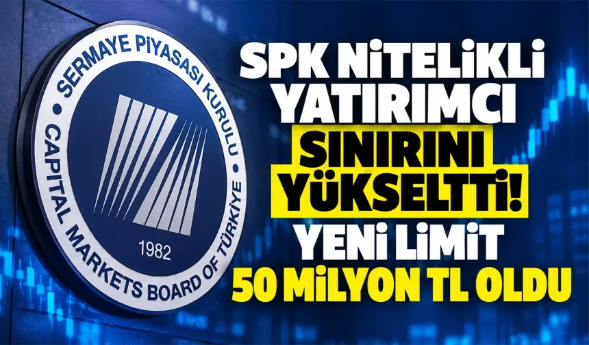 SPK nitelikli yatırımcı sınırını yükseltti! Yeni limit 50 milyon TL oldu