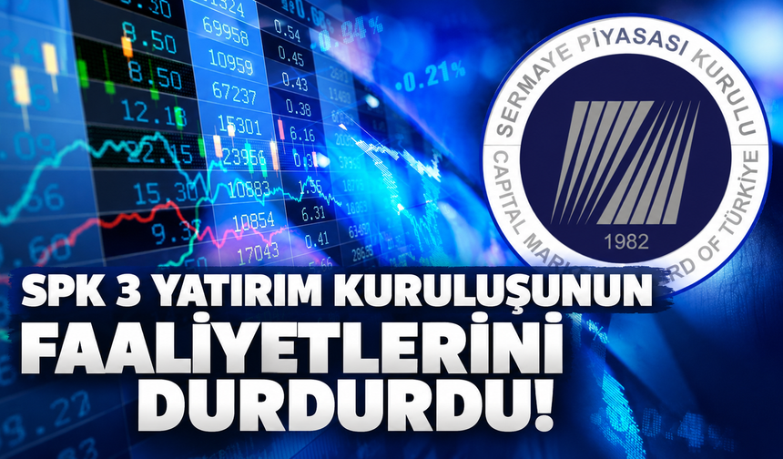 SPK’dan 3 şirketin faaliyetlerini durdurma kararı!