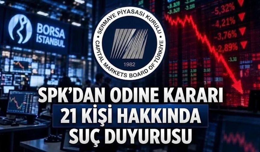 SPK'dan 21 kişi hakkında suç duyurusu: ODINE incelemesini tamamladı