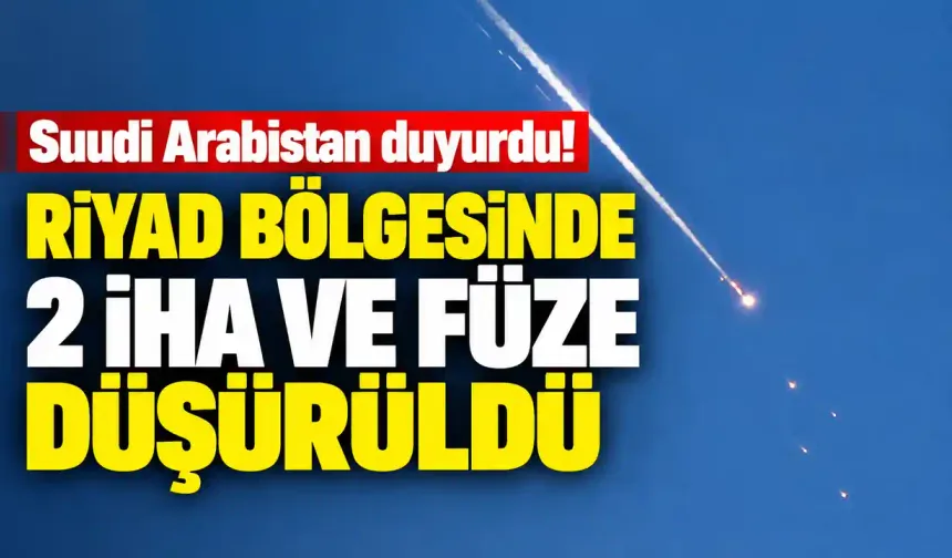 Suudi Arabistan duyurdu! Riyad bölgesinde 2 İHA ve füze düşürüldü
