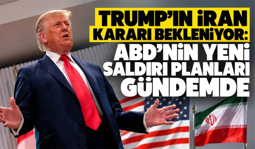 Trump’ın İran kararı bekleniyor: ABD’nin yeni saldırı planları gündemde
