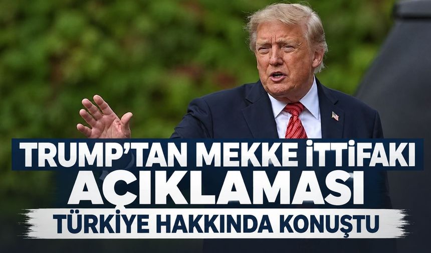 Trump'tan Mekke İttifakı açıklaması: "Türkiye'nin yardım etmesi iyi bir şey"