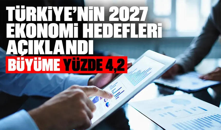 Türkiye’nin 2027 ekonomi hedefleri açıklandı: Büyüme yüzde 4,2