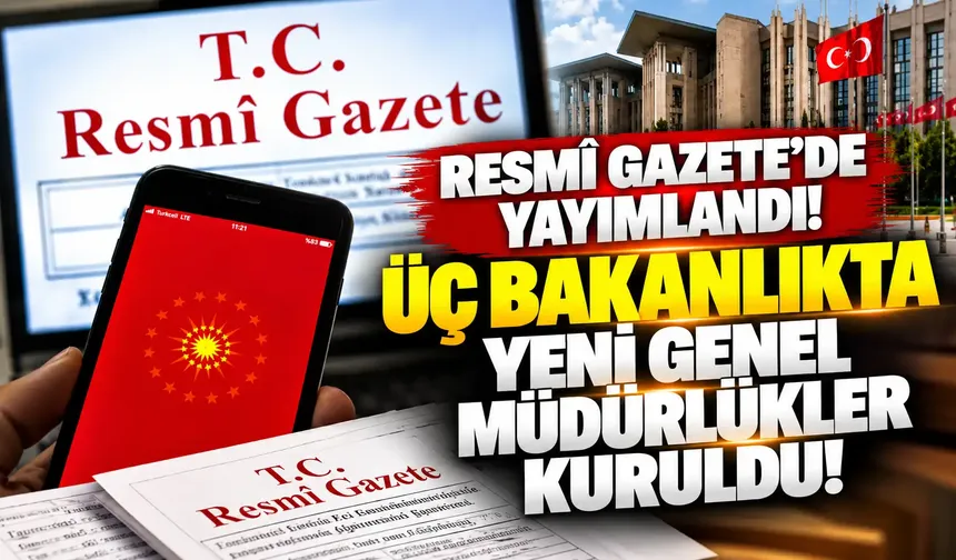 Resmî Gazete’de yayımlandı: Üç bakanlıkta yeni genel müdürlükler kuruldu!