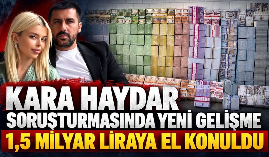 Kara Haydar soruşturmasında yeni gelişme: 1,5 milyar liraya el konuldu