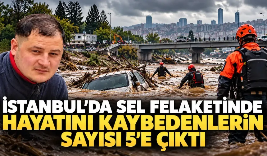 İstanbul’daki sel felaketinde hayatını kaybedenlerin sayısı 5’e çıktı