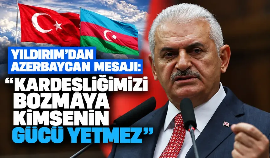 Binali Yıldırım’dan Türkiye-Azerbaycan mesajı: “Kardeşliğimizi bozamazlar”