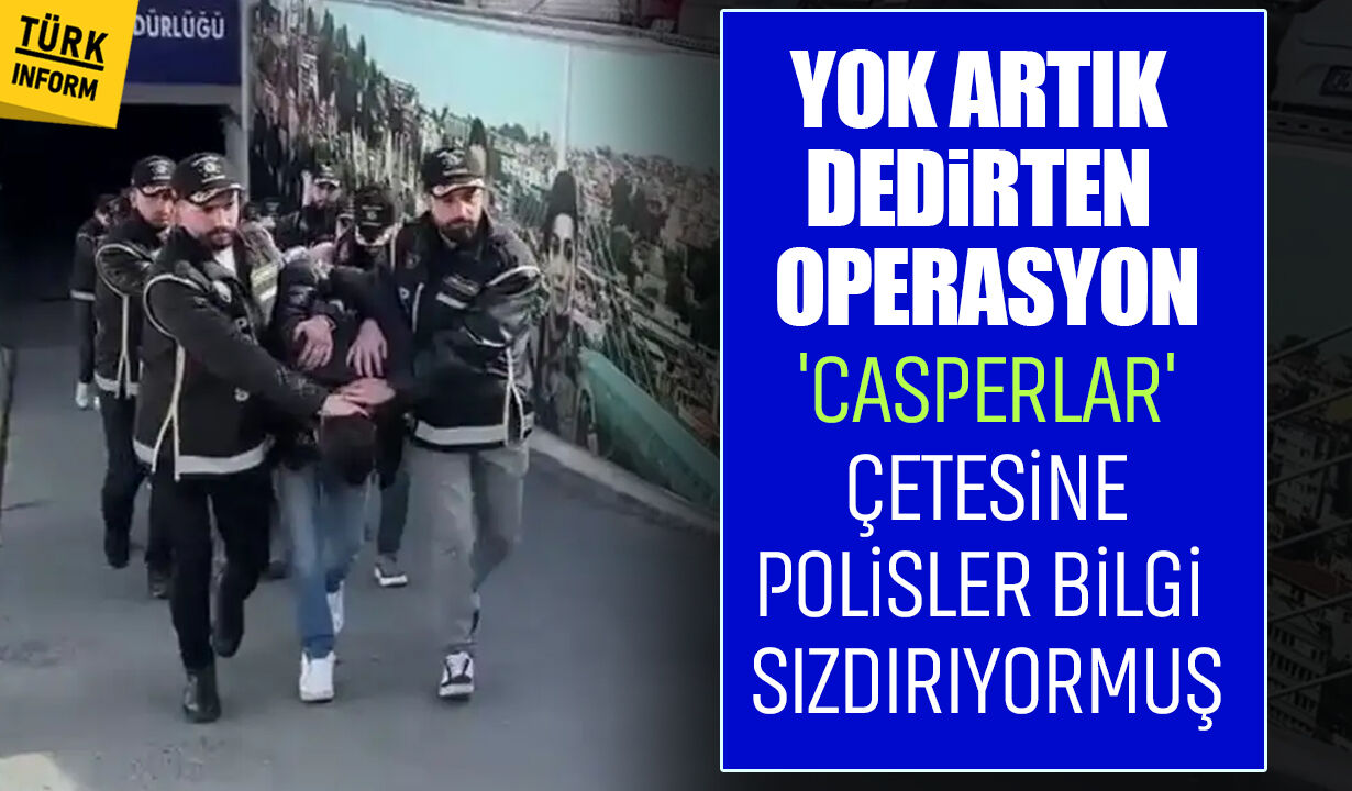 Yok Artık Dedirten Operasyon Casperlar' Çetesine Polisler Bilgi Sızdırıyormuş.jpg
