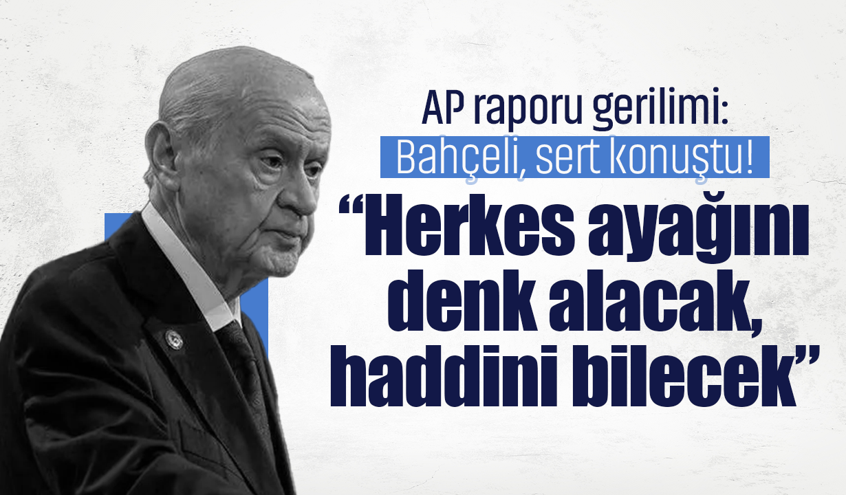 AP raporu gerilimi: Bahçeli, sert konuştu! “Herkes ayağını denk alacak, haddini bilecek”
