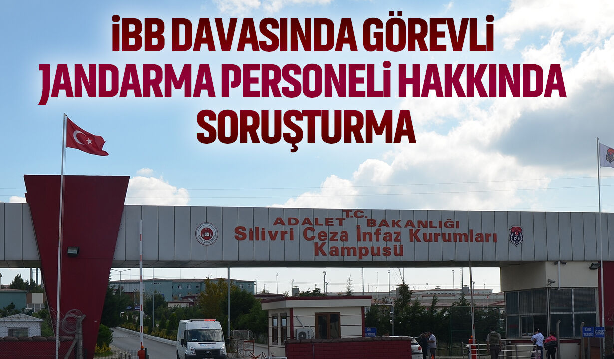 İBB davasının görüldüğü salondaki jandarmalara soruşturma
