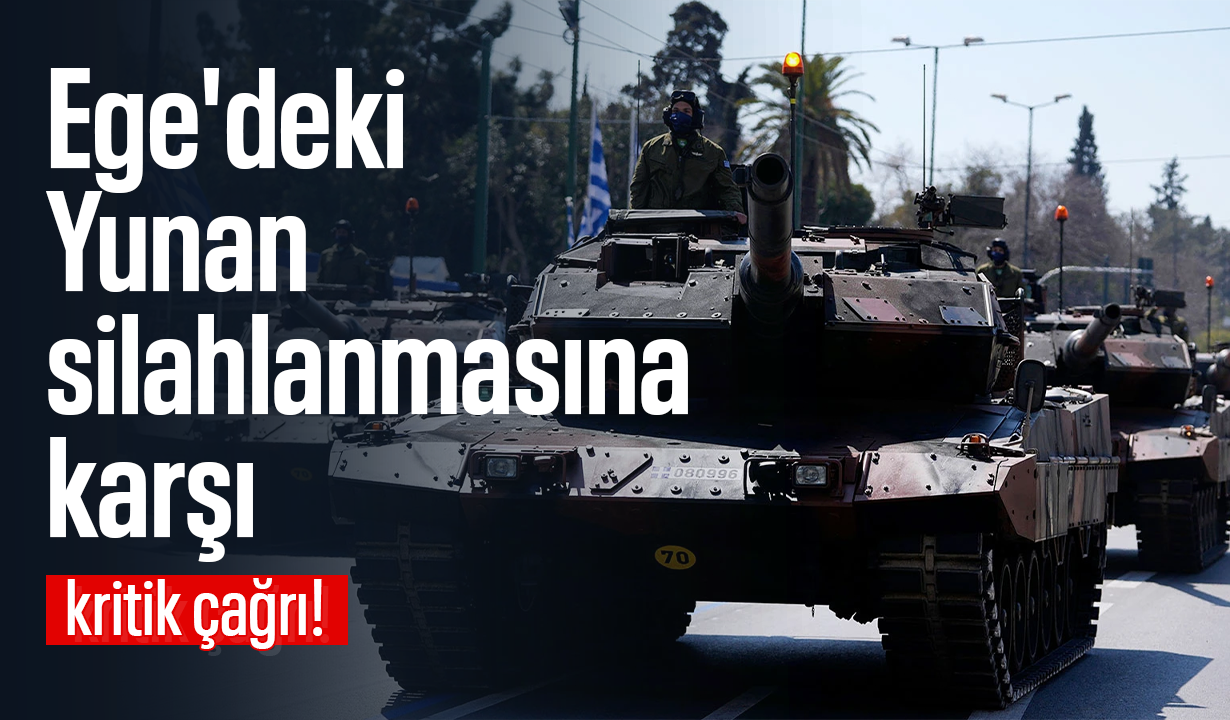 Ege'deki Yunan silahlanmasına karşı kritik çağrı!