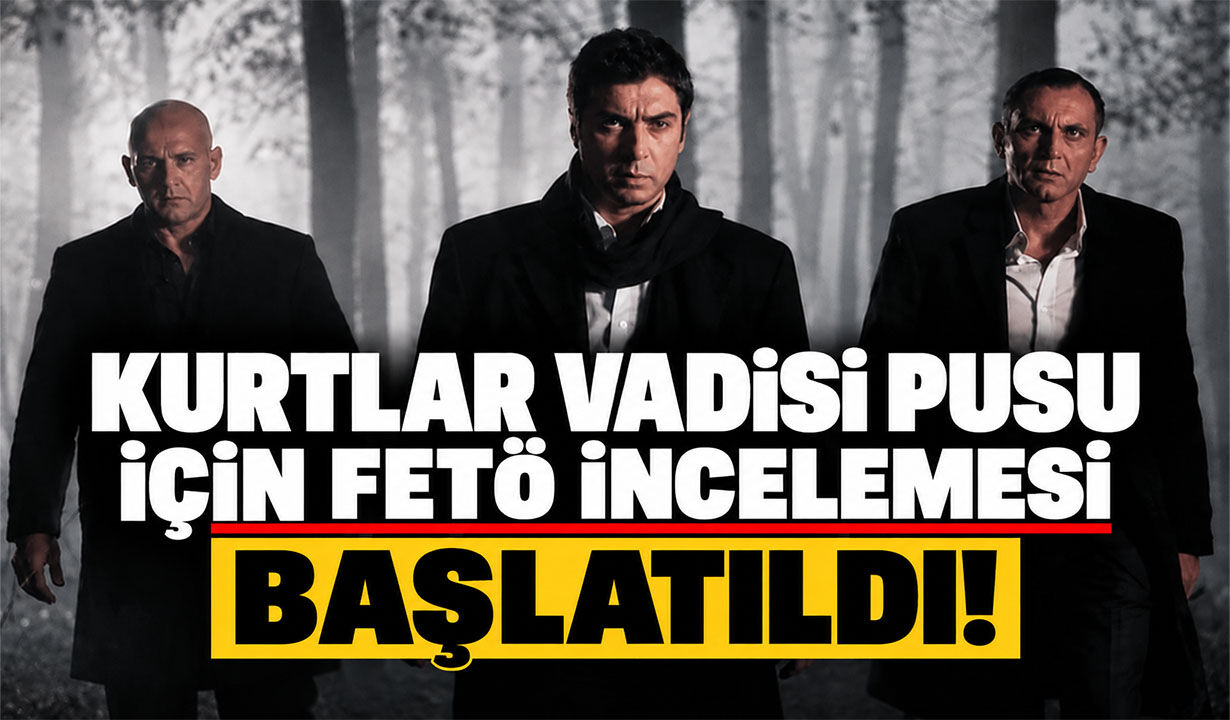 Kurtlar Vadisi Pusu için FETÖ incelemesi başlatıldı!