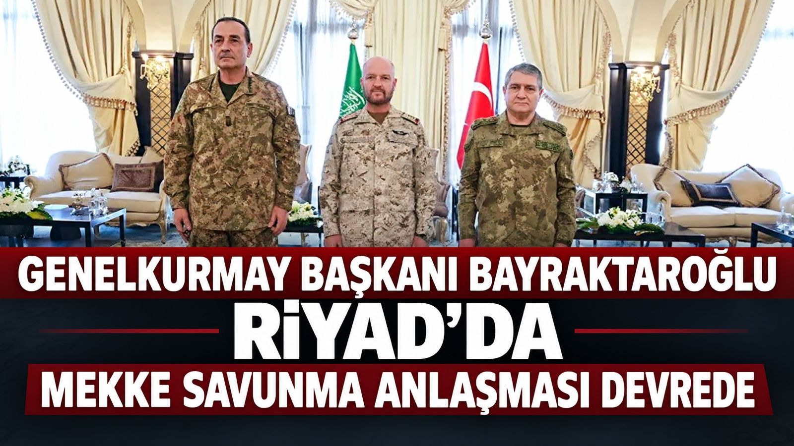 Mekke Anlaşması'nda kritik toplantı! Genelkurmay Başkanı Bayraktaroğlu Riyad'da