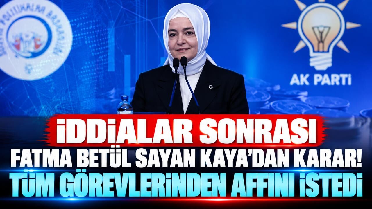 İddialar sonrası Fatma Betül Sayan Kaya’dan karar! Tüm görevlerinden affını istedi