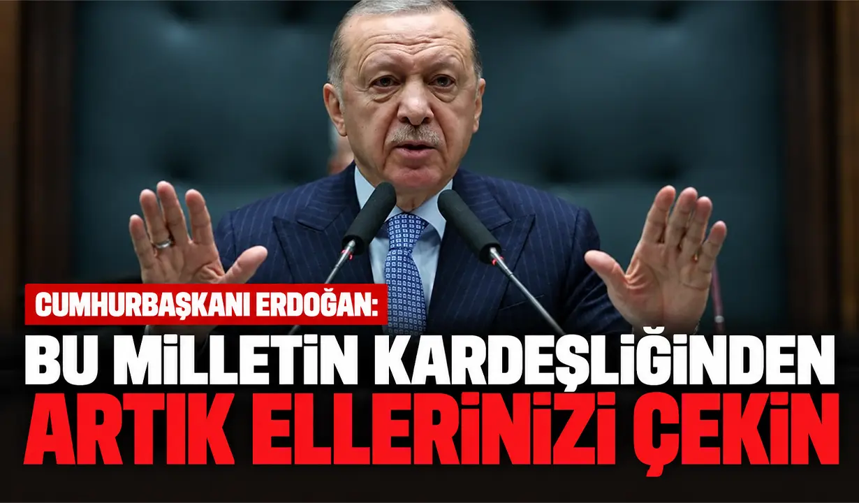 Cumhurbaşkanı Erdoğan: Bu milletin kardeşliğinden artık ellerinizi çekin