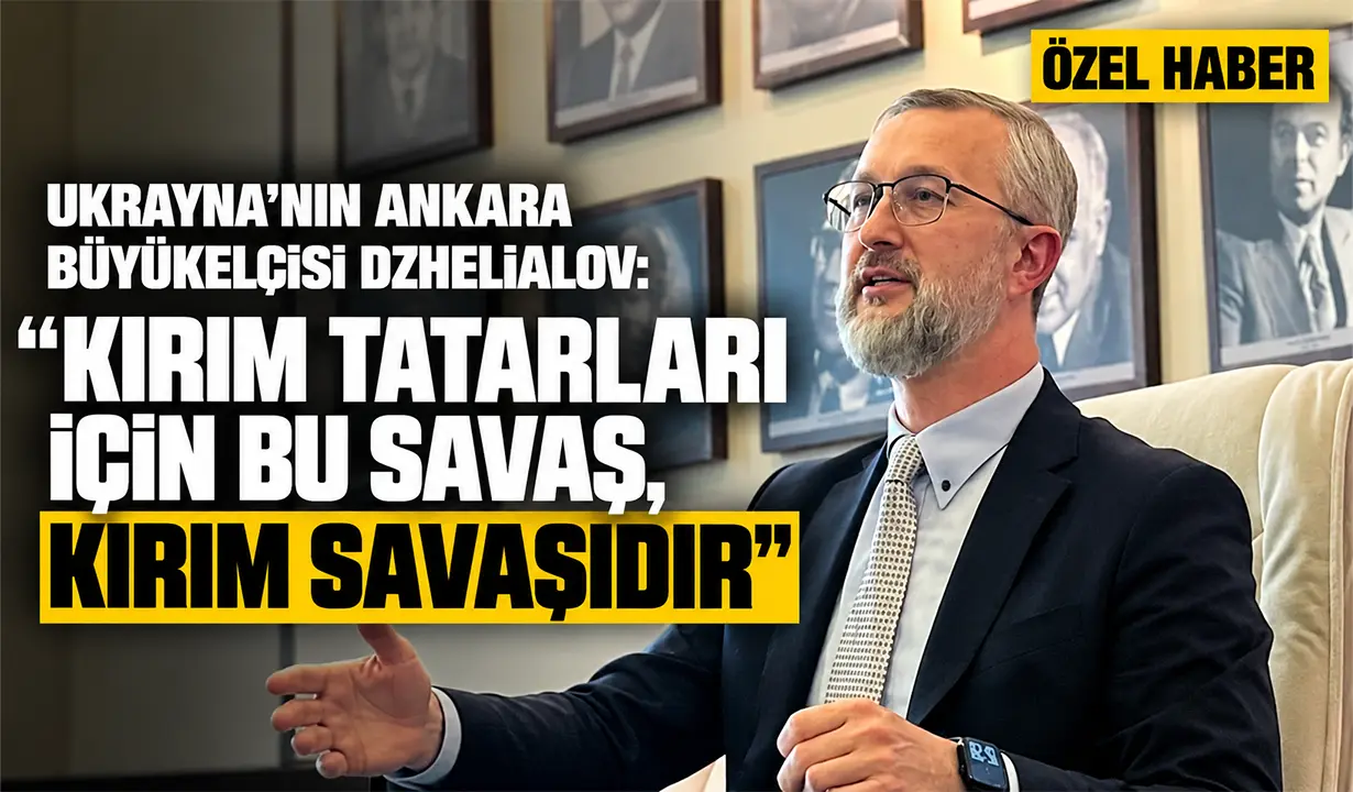 Ukrayna’nın Ankara Büyükelçisi Dzhelialov: “Kırım Tatarları için bu savaş, Kırım savaşıdır”